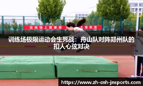 训练场极限运动会生死战：舟山队对阵郑州队的扣人心弦对决