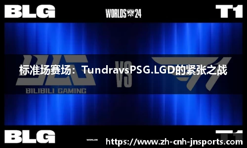 标准场赛场：TundravsPSG.LGD的紧张之战