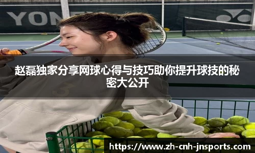赵磊独家分享网球心得与技巧助你提升球技的秘密大公开
