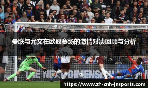 曼联与尤文在欧冠赛场的激情对决回顾与分析